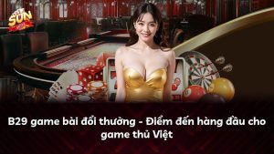 B29 game bài đổi thưởng – Điểm đến hàng đầu cho game thủ Việt
