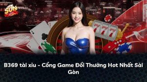 B369 tài xỉu – Cổng Game Đổi Thưởng Hot Nhất Sài Gòn
