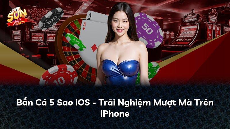 Bắn Cá 5 Sao iOS - Trải Nghiệm Mượt Mà Trên iPhone