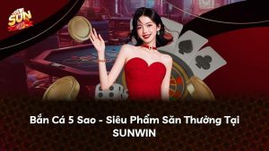 Bắn Cá 5 Sao – Siêu Phẩm Săn Thưởng Tại SUNWIN