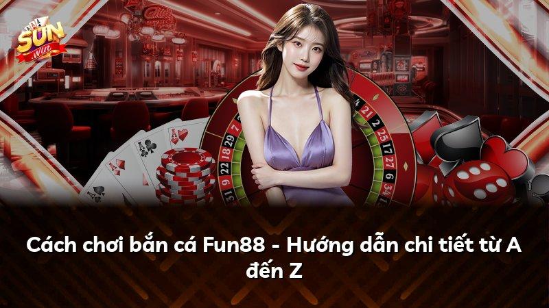 Cách chơi bắn cá Fun88 - Hướng dẫn chi tiết từ A đến Z
