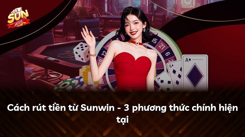 Cách rút tiền từ Sunwin - 3 phương thức chính hiện tại