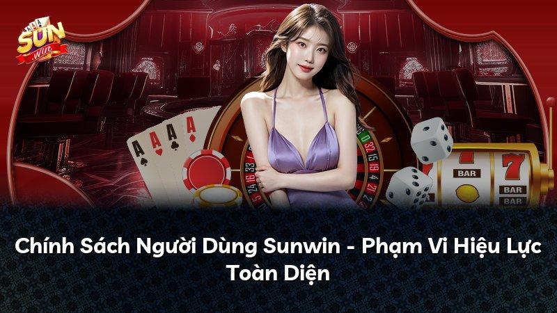 Chính Sách Người Dùng Sunwin - Phạm Vi Hiệu Lực Toàn Diện
