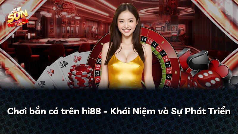 Chơi bắn cá trên hi88 - Khái Niệm và Sự Phát Triển