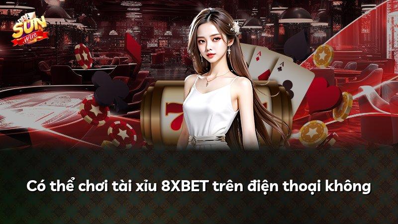 Có thể chơi tài xỉu 8XBET trên điện thoại không