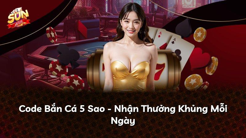 Code Bắn Cá 5 Sao - Nhận Thưởng Khủng Mỗi Ngày
