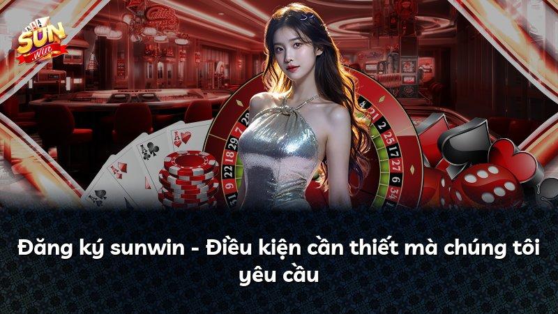 Đăng ký sunwin - Điều kiện cần thiết mà chúng tôi yêu cầu