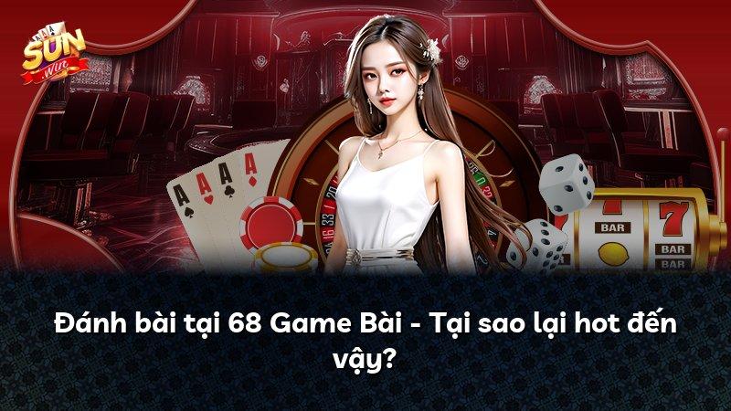 Đánh bài tại 68 Game Bài - Tại sao lại hot đến vậy?