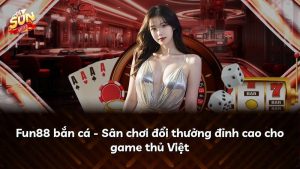 Fun88 bắn cá – Sân chơi đổi thưởng đỉnh cao cho game thủ Việt