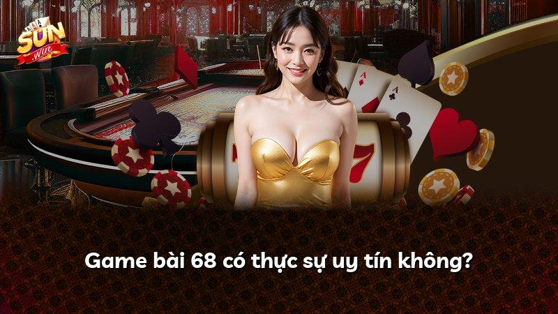 Game bài 68 có thực sự uy tín không?