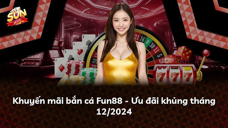 Khuyến mãi bắn cá Fun88 - Ưu đãi khủng tháng 12/2024