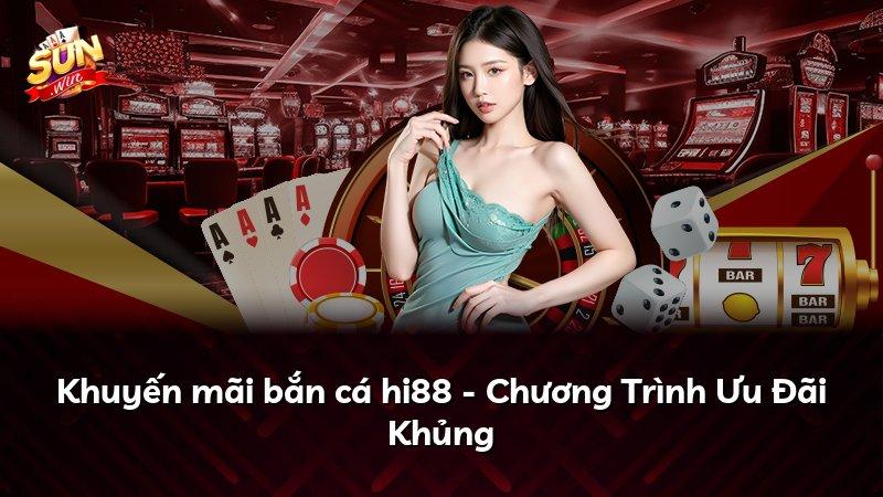 Khuyến mãi bắn cá hi88 - Chương Trình Ưu Đãi Khủng