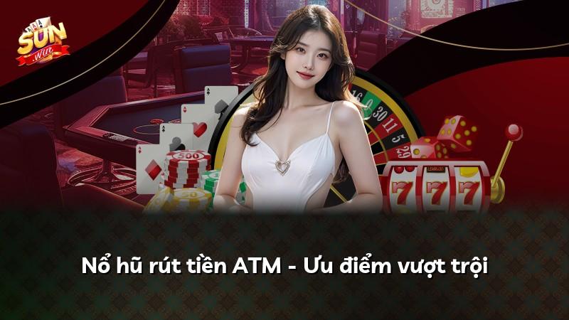 Nổ hũ rút tiền ATM - Ưu điểm vượt trội