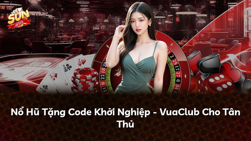 Nổ Hũ Tặng Code Khởi Nghiệp - VuaClub Cho Tân Thủ