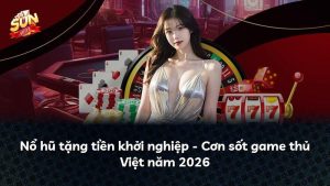Nổ hũ tặng tiền khởi nghiệp – Cơn sốt game thủ Việt năm 2026