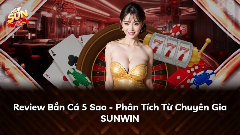 Review Bắn Cá 5 Sao - Phân Tích Từ Chuyên Gia SUNWIN