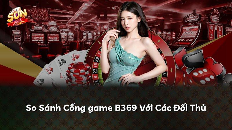 So Sánh Cổng game B369 Với Các Đối Thủ