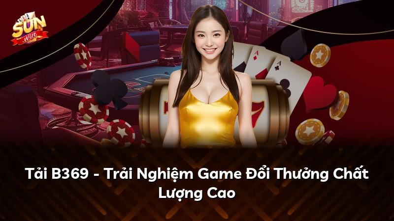 Tải B369 - Trải Nghiệm Game Đổi Thưởng Chất Lượng Cao