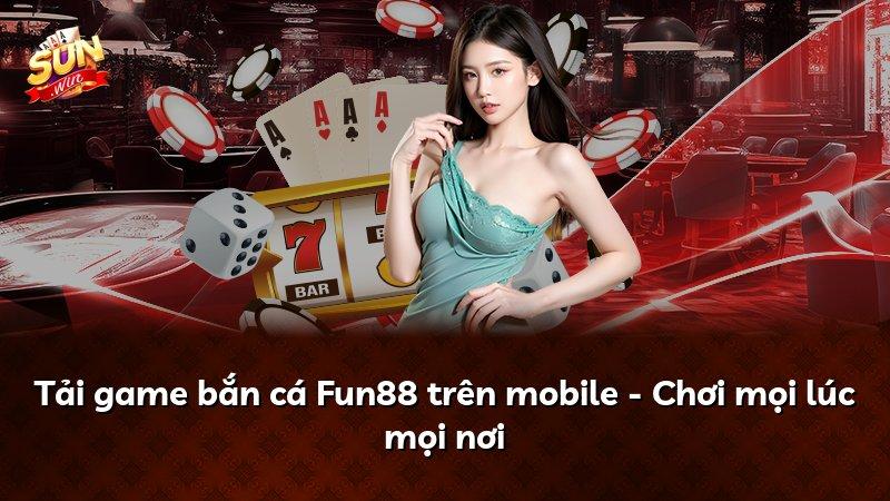 Tải game bắn cá Fun88 trên mobile - Chơi mọi lúc mọi nơi